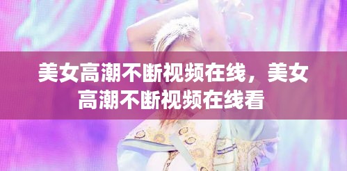 美女高潮不斷視頻在線，美女高潮不斷視頻在線看 