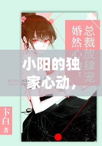 小陽的獨(dú)家心動，小陽的獨(dú)家心動小說 
