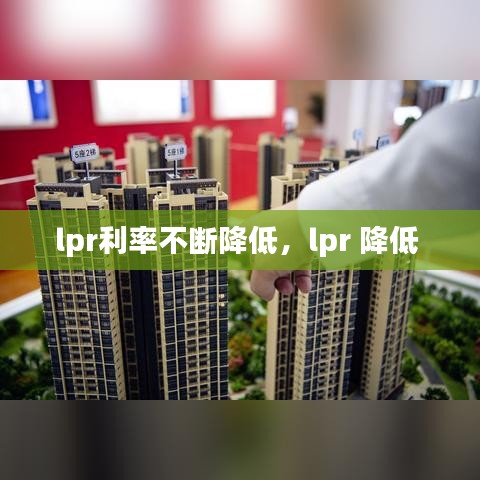 lpr利率不斷降低，lpr 降低 