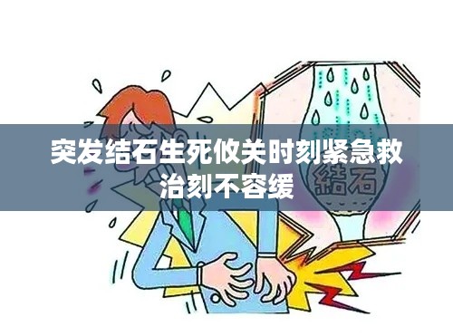 突發(fā)結石生死攸關時刻緊急救治刻不容緩