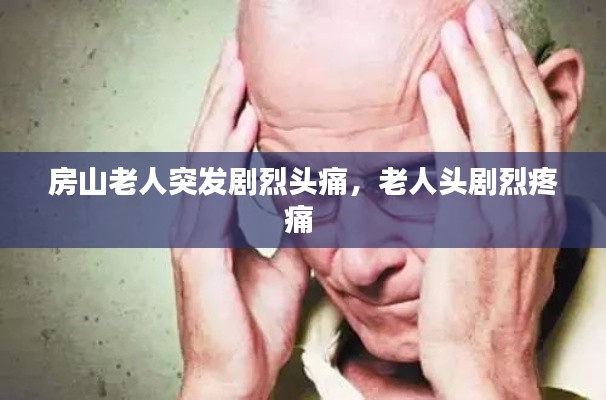 房山老人突發(fā)劇烈頭痛，老人頭劇烈疼痛 