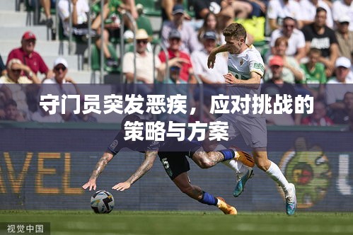 守門員突發(fā)惡疾，應對挑戰(zhàn)的策略與方案