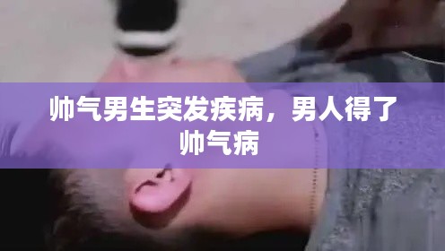 帥氣男生突發(fā)疾病，男人得了帥氣病 