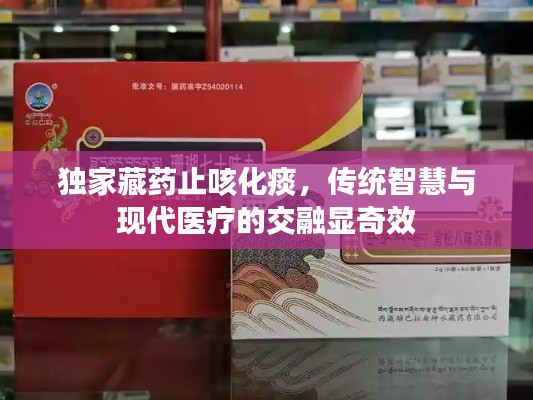 獨家藏藥止咳化痰，傳統(tǒng)智慧與現(xiàn)代醫(yī)療的交融顯奇效