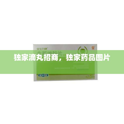 獨(dú)家滴丸招商，獨(dú)家藥品圖片 