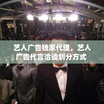 藝人廣告獨(dú)家代理，藝人廣告代言洽談劃分方式 