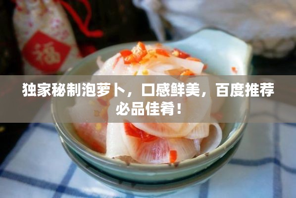 獨家秘制泡蘿卜，口感鮮美，百度推薦必品佳肴！