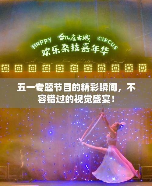 五一專題節(jié)目的精彩瞬間，不容錯過的視覺盛宴！