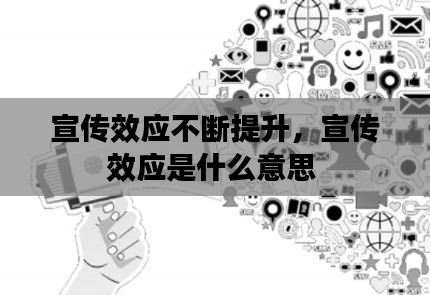 宣傳效應(yīng)不斷提升，宣傳效應(yīng)是什么意思 