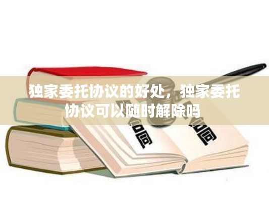 獨(dú)家委托協(xié)議的好處，獨(dú)家委托協(xié)議可以隨時(shí)解除嗎 