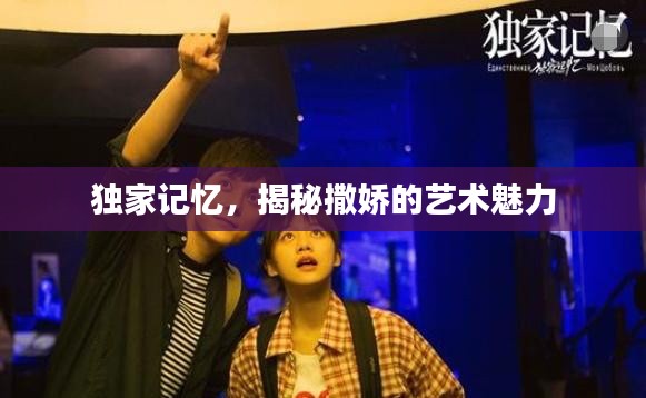 獨家記憶，揭秘撒嬌的藝術(shù)魅力
