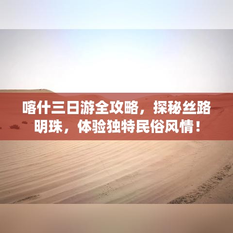 喀什三日游全攻略，探秘絲路明珠，體驗獨特民俗風(fēng)情！