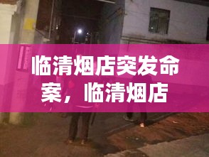 臨清煙店突發(fā)命案，臨清煙店打架照片 