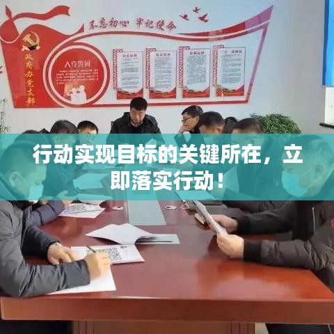 行動實現(xiàn)目標(biāo)的關(guān)鍵所在，立即落實行動！