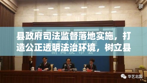 縣政府司法監(jiān)督落地實施，打造公正透明法治環(huán)境，樹立縣域法治新標(biāo)桿
