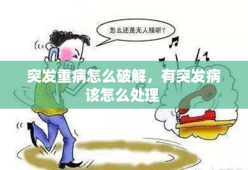 突發(fā)重病怎么破解，有突發(fā)病該怎么處理 