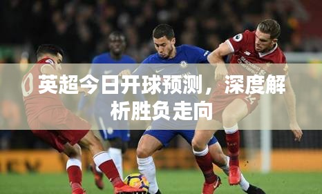 英超今日開球預測，深度解析勝負走向