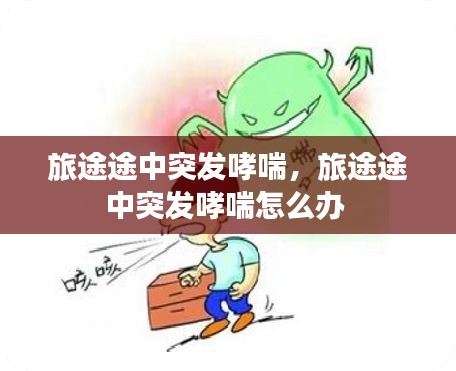 旅途途中突發(fā)哮喘，旅途途中突發(fā)哮喘怎么辦 