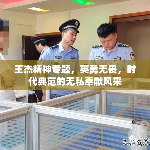 王杰精神專題，英勇無(wú)畏，時(shí)代典范的無(wú)私奉獻(xiàn)風(fēng)采