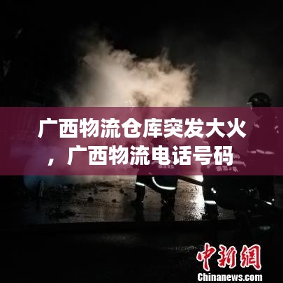 廣西物流倉庫突發(fā)大火，廣西物流電話號碼 