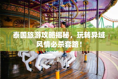 泰國旅游攻略揭秘，玩轉(zhuǎn)異域風(fēng)情必殺套路！