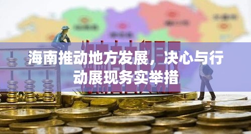 海南推動地方發(fā)展，決心與行動展現(xiàn)務(wù)實舉措