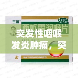 突發(fā)性咽喉發(fā)炎腫痛，突發(fā)咽喉炎吃什么藥 