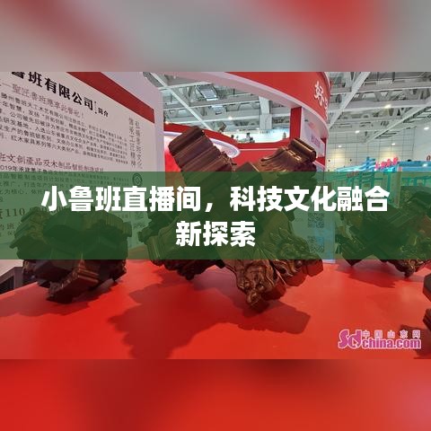 小魯班直播間，科技文化融合新探索