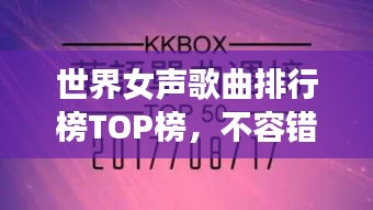 世界女聲歌曲排行榜TOP榜，不容錯(cuò)過的經(jīng)典之作！