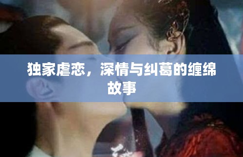 獨(dú)家虐戀，深情與糾葛的纏綿故事