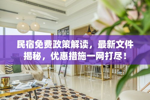 民宿免費(fèi)政策解讀，最新文件揭秘，優(yōu)惠措施一網(wǎng)打盡！