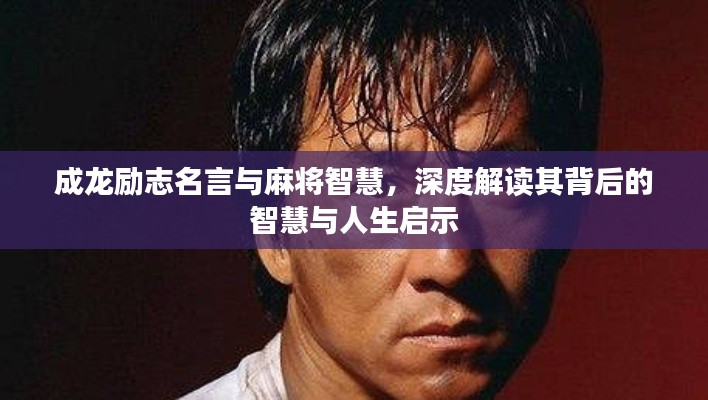 成龍勵(lì)志名言與麻將智慧，深度解讀其背后的智慧與人生啟示