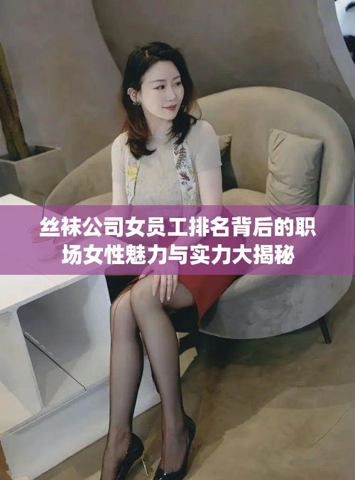 絲襪公司女員工排名背后的職場女性魅力與實(shí)力大揭秘