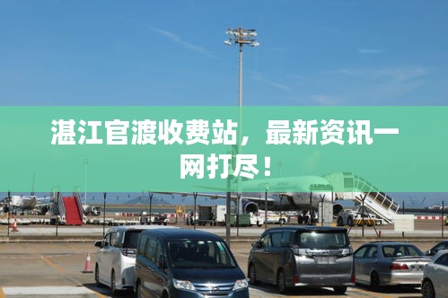 湛江官渡收費(fèi)站，最新資訊一網(wǎng)打盡！