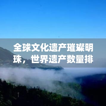 全球文化遺產(chǎn)璀璨明珠，世界遺產(chǎn)數(shù)量排名大揭秘