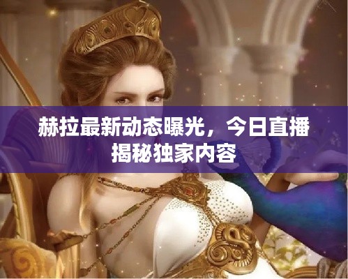 赫拉最新動態(tài)曝光，今日直播揭秘獨家內(nèi)容
