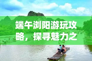 端午瀏陽游玩攻略，探尋魅力之旅！