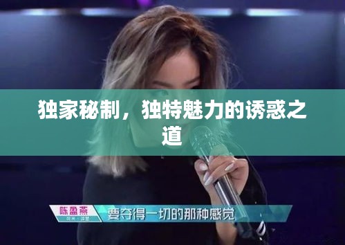 獨(dú)家秘制，獨(dú)特魅力的誘惑之道