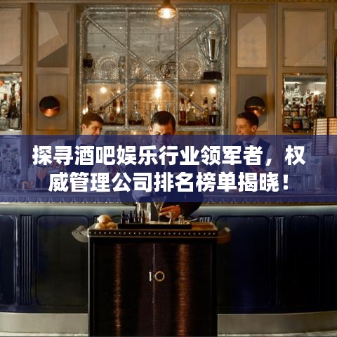 探尋酒吧娛樂(lè)行業(yè)領(lǐng)軍者，權(quán)威管理公司排名榜單揭曉！