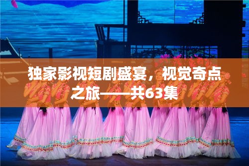 獨(dú)家影視短劇盛宴，視覺(jué)奇點(diǎn)之旅——共63集