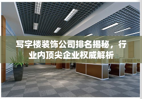寫字樓裝飾公司排名揭秘，行業(yè)內頂尖企業(yè)權威解析
