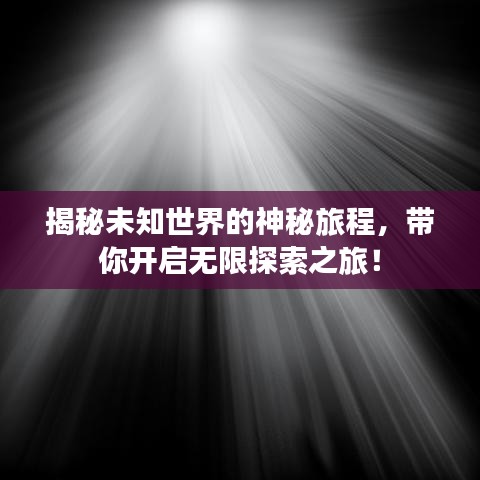揭秘未知世界的神秘旅程，帶你開啟無限探索之旅！