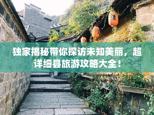 獨家揭秘帶你探訪未知美麗，超詳細縣旅游攻略大全！