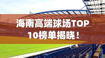 海南高端球場(chǎng)TOP10榜單揭曉！