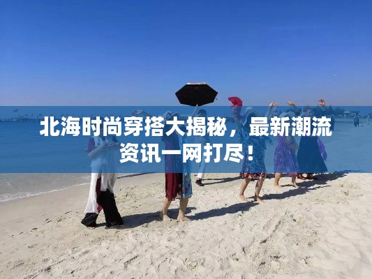 北海時(shí)尚穿搭大揭秘，最新潮流資訊一網(wǎng)打盡！