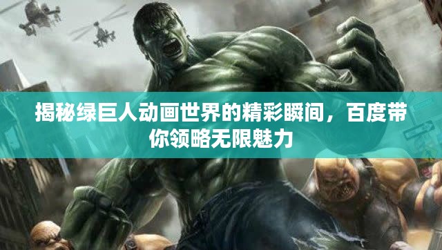 揭秘綠巨人動畫世界的精彩瞬間，百度帶你領(lǐng)略無限魅力