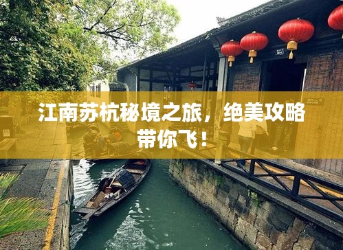 江南蘇杭秘境之旅，絕美攻略帶你飛！