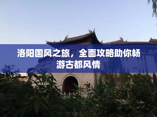 洛陽(yáng)國(guó)風(fēng)之旅，全面攻略助你暢游古都風(fēng)情