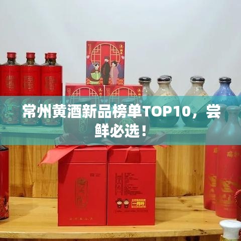 常州黃酒新品榜單TOP10，嘗鮮必選！