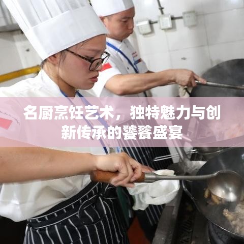 名廚烹飪藝術(shù)，獨(dú)特魅力與創(chuàng)新傳承的饕餮盛宴